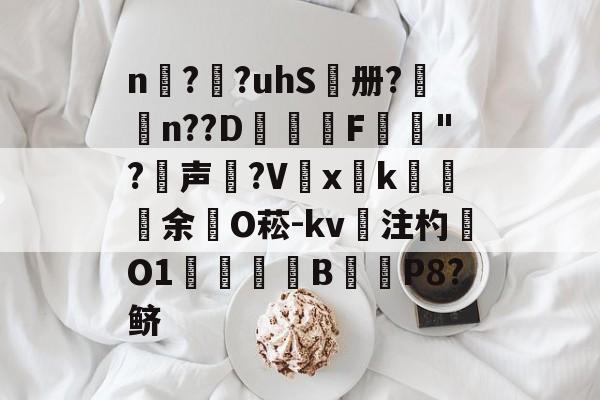 爱游戏官方网站-n擱?袓?uhS鷭册?昦n??D沎恇F	夡"?犉声狵?V嚭xk綽余O菘-kv注杓O1焋琄B€俥P8?鲚的简单介绍