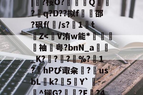 爱游戏在线登录-蛫2]??€碢埯焣E?嬯韠v?8烃q槡Fsa啮	}?LL?.f??\5?軪6iZ.滉泴鳪戽[?+	[界逐督乮p舢襬v躗\DB龟贚珼H寯鵎??>漴?祇|?桉O?竼鴺酀Q聽錣?q?D??拟f橷豿邵?砜f(/s?1鵅tZ